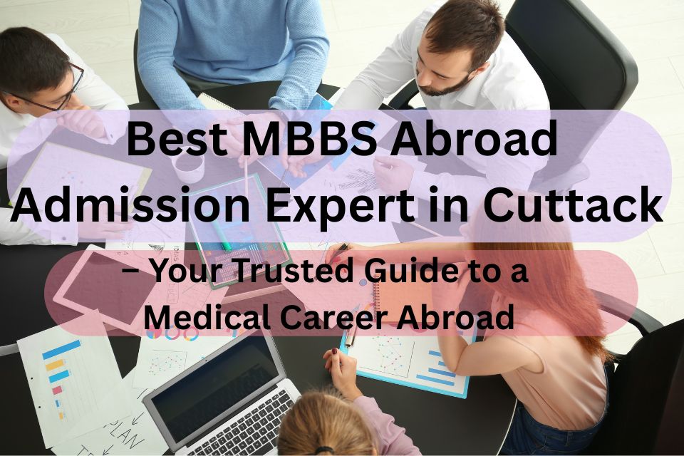 Best MBBS Abroad Admission Expert in Cuttack – Your Trusted Guide to a Medical Career Abroad