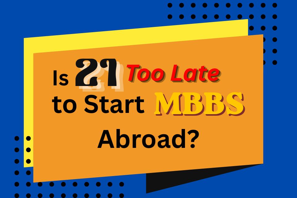 Is 21 Too Late to Start MBBS Abroad?