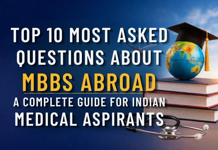 Top 10 Most Asked Questions About MBBS Abroad: A Complete Guide for Indian Medical Aspirants