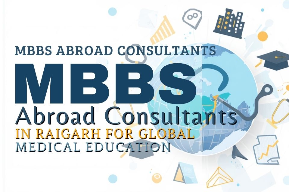 Top MBBS Abroad Consultants in Raigarh for Global Medical Education